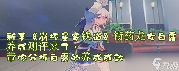 新手《崩坏星穹铁道》衔药龙女白露养成测评来了，带你分析白露的养成成效