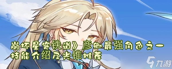 《崩坏星穹铁道》最强角色之一彦卿技能介绍及光锥推荐