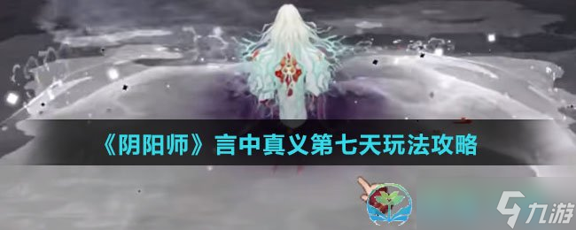 《阴阳师》言中真义第七天玩法策略