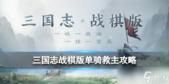 《三国志战棋版》单骑救主怎么过 三国志战棋版单骑救主攻略