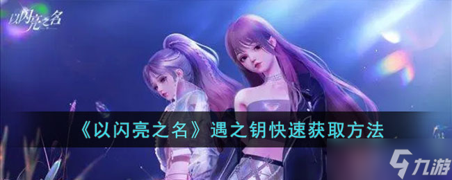 以闪亮之名遇之钥怎么快速获取-遇之钥快速获取方法