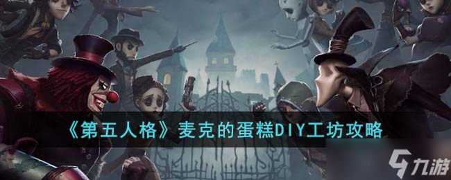 第五人格麥克的蛋糕DIY工坊怎么玩-麥克的蛋糕DIY工坊攻略