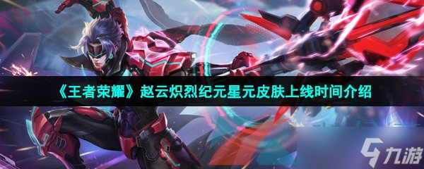 《王者荣耀》赵云炽烈纪元星元皮肤上线时间介绍