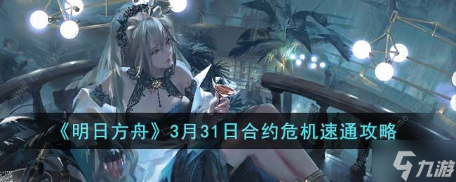 明日方舟3月31日合约危机怎么过 3月31日合约危机阵容速通攻略