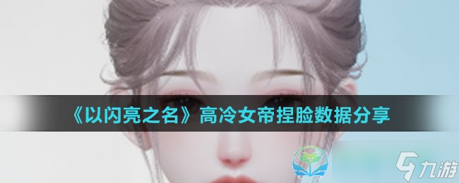 《以閃亮之名》高冷女帝捏臉數據分享