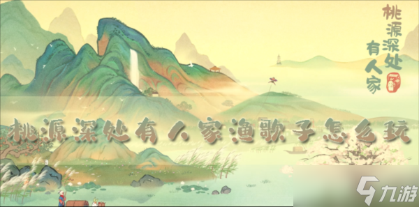 桃源深处有人家渔歌子怎么玩活动玩法攻略
