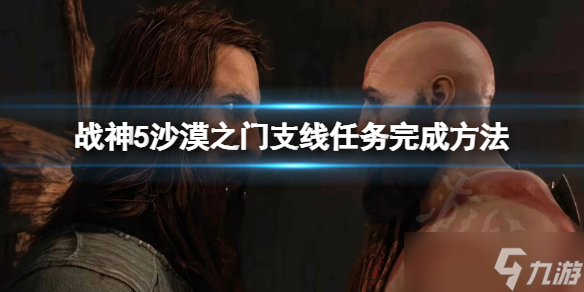 《战神5》沙漠之门任务怎么完成？沙漠之门支线任务完成方法介绍