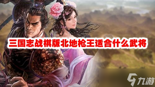 三国志战棋版北地枪王适合什么武将