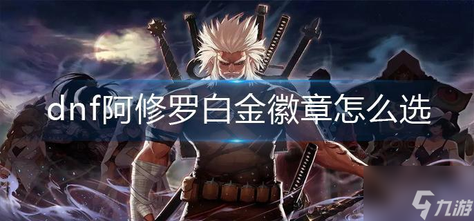 dnf阿修罗白金徽章怎么选