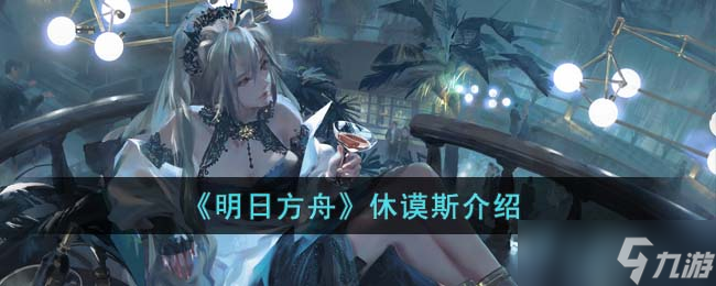 《明日方舟》休谟斯介绍