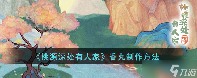 《桃源深处有人家》香丸制作方法