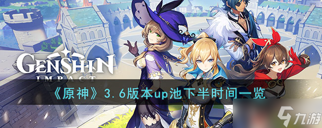 原神3.6版本up池下半是什么时候 3.6版本up池下半时间一览