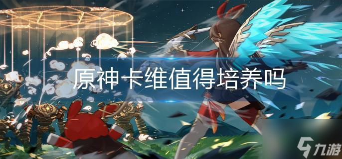 原神卡维值得培养吗