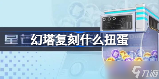 幻塔复刻什么扭蛋 幻塔星芒之轮扭蛋复刻介绍