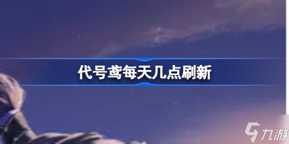 代號鳶每天幾點刷新 每天刷新時間一覽