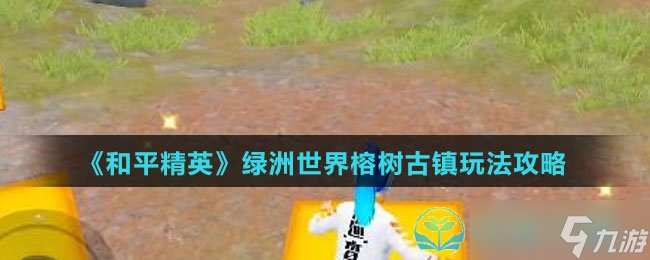 《和平精英》绿洲世界榕树古镇玩法策略