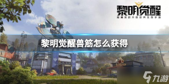 《黎明觉醒》兽筋怎么获得 兽筋获得方法介绍