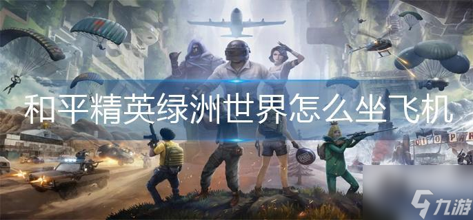 和平精英绿洲世界怎么坐飞机