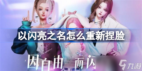 以闪亮之名捏脸可以换吗 重新捏脸攻略分享