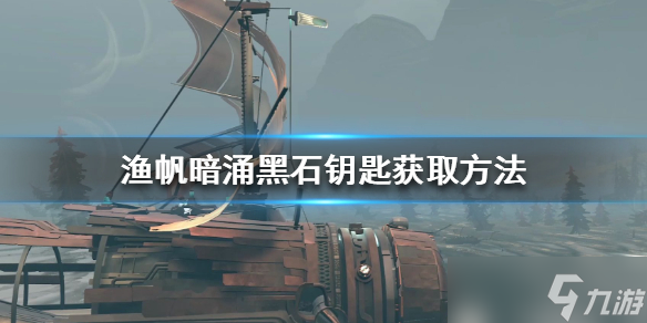 《渔帆暗涌》黑石钥匙获取方法 黑石钥匙怎么获取？