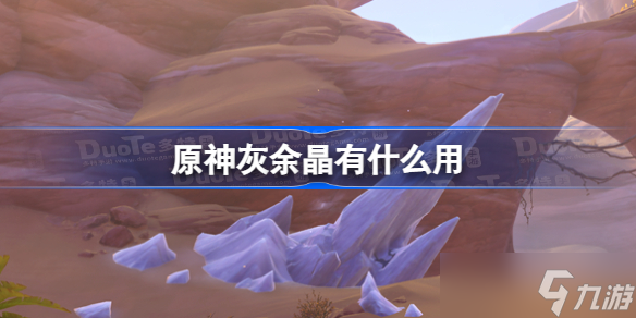 原神灰余晶有什么用 原神3.6灰余晶介绍
