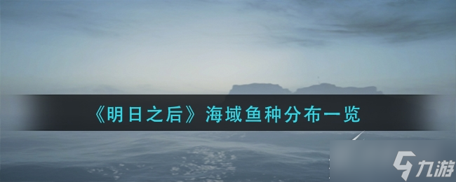 《明日之后》海域鱼种分布在哪