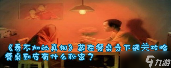 《看不加的真相》藏在餐桌之下通关攻略，餐桌到底有什么秘密？
