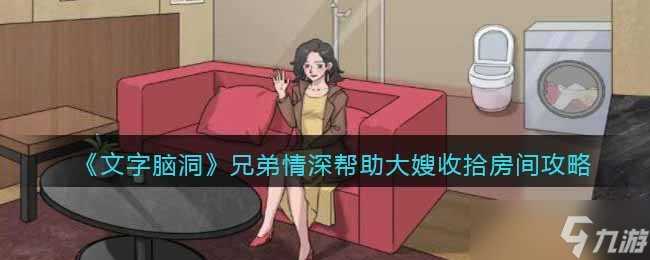 《文字脑洞》兄弟情深帮助大嫂收拾房间攻略