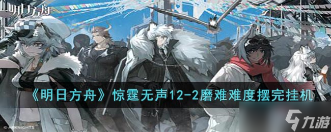 明日方舟12 2磨难怎么打 惊霆无声12 2磨难难度攻略