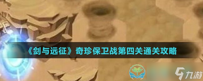 《剑与远征》奇珍保卫战第四关通关策略