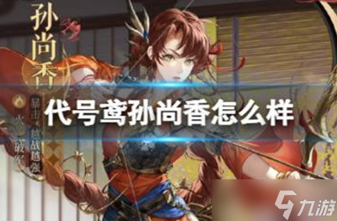代号鸢孙尚香好不好 代号鸢孙尚香技能分享