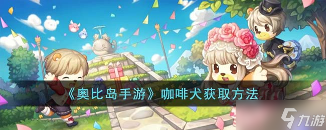 奥比岛手游咖啡犬怎么获得-咖啡犬获取方法