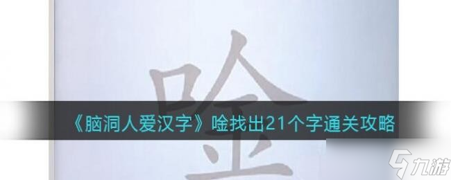 《脑洞人爱汉字》找出21个字通关攻略