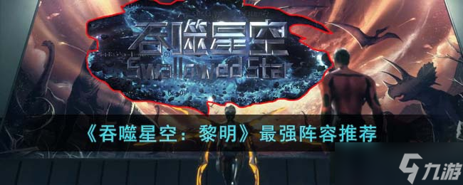 吞噬星空黎明最強陣容是什么 最強陣容推薦