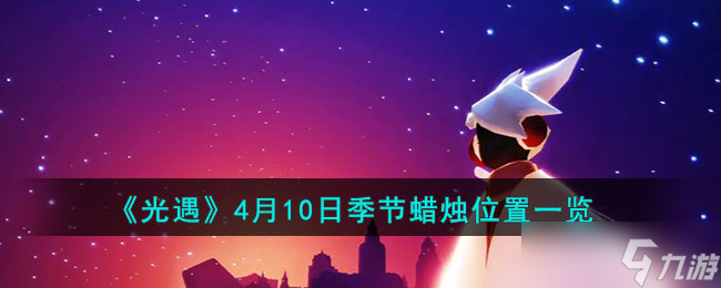 光遇4月10季节蜡烛位置在哪 4月10日季节蜡烛位置一览