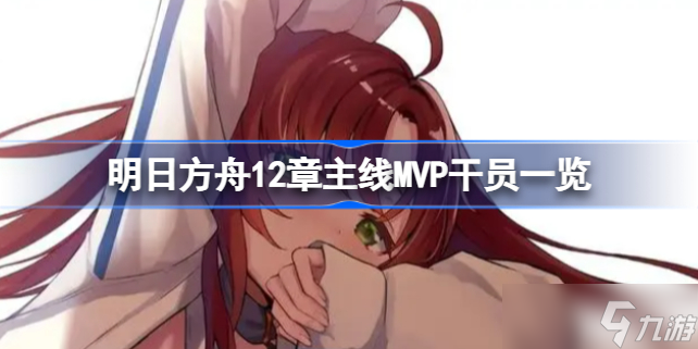 明日方舟12章主线MVP干员有哪些 明日方舟12章主线MVP干员一览