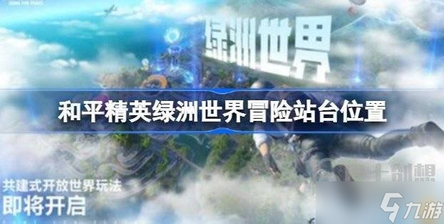 和平精英绿洲世界冒险站台在哪打开 绿洲世界冒险站台位置介绍