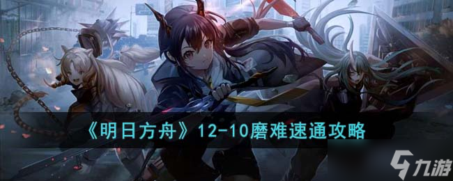 《明日方舟》12-10磨难速通攻略