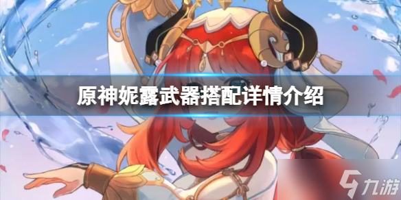 《原神》3.6妮露武器搭配什么好 妮露武器搭配详情介绍