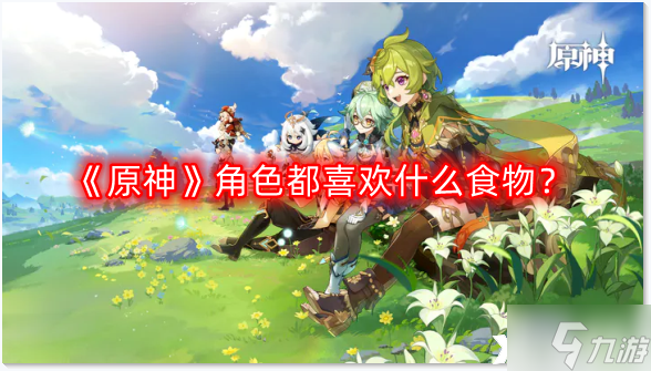 《原神》角色都喜欢什么食物 有香自西来活动角色食物喜好表