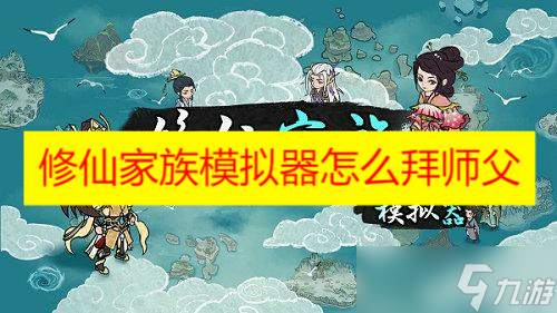 修仙家族模拟器怎么拜师父