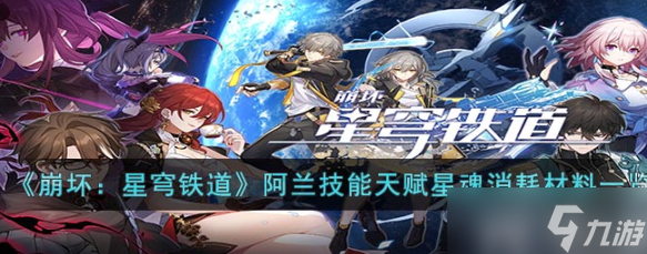 崩坏星穹铁道阿兰技能天赋星魂消耗材料一览(天赋星魂消耗材料大全)
