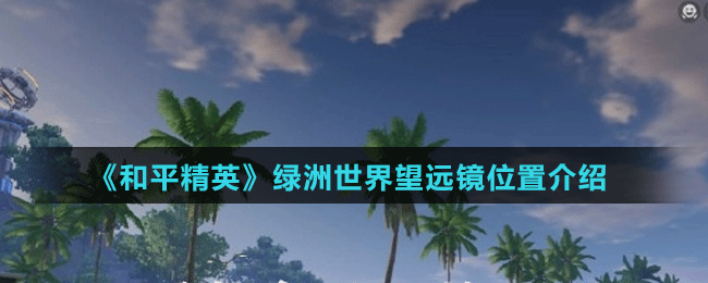 《和平精英》绿洲世界望远镜位置介绍