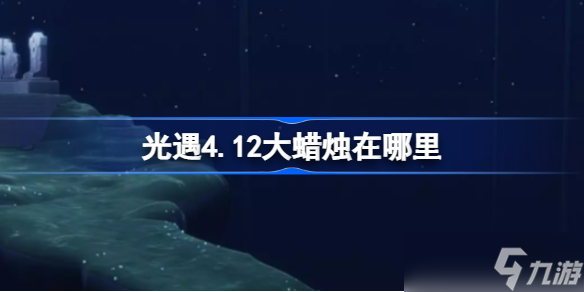 光遇4.12大蜡烛在哪里 4.12大蜡烛位置攻略