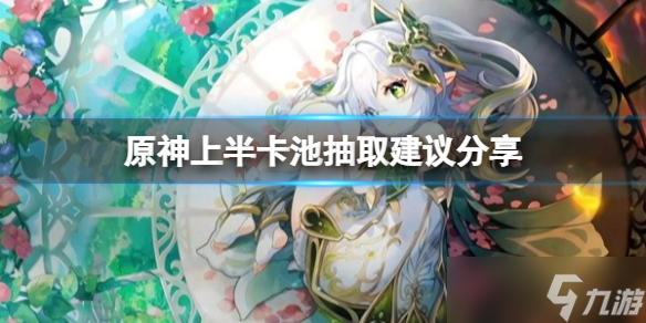 《原神》3.6上半卡池怎么抽 上半卡池抽取建議分享