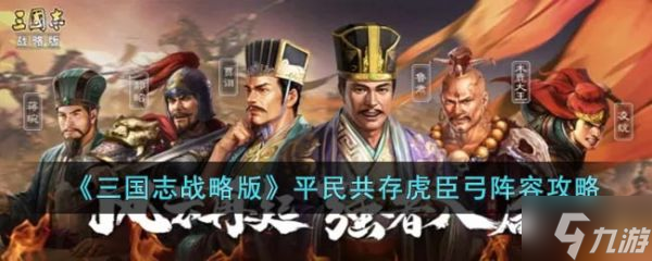三国志战略版平民共存虎臣弓阵容怎么玩 平民共存虎臣弓阵容攻略