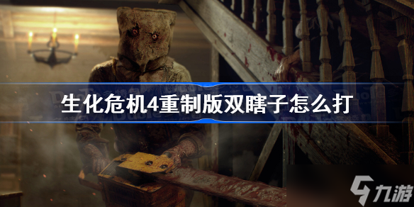 生化危机4重制版双瞎子怎么打 生化4重制版双瞎子快速击杀方法