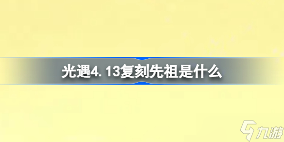 光遇4.13复刻先祖是什么 光遇集结季先祖集体复刻内容一览