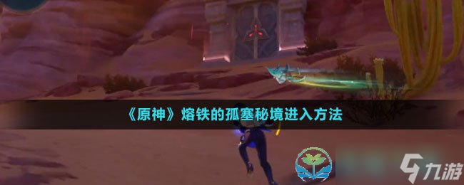 《原神》熔铁的孤塞秘境进入玩法