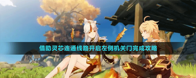 《原神》3.6版本借助靈芯連通線路開啟左側(cè)機(jī)關(guān)門完成策略